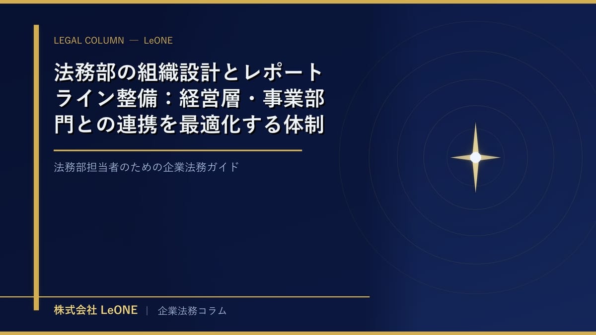 法務部の組織設計とレポートライン整備：経営層・事業部門との連携を最適化する体制づくり