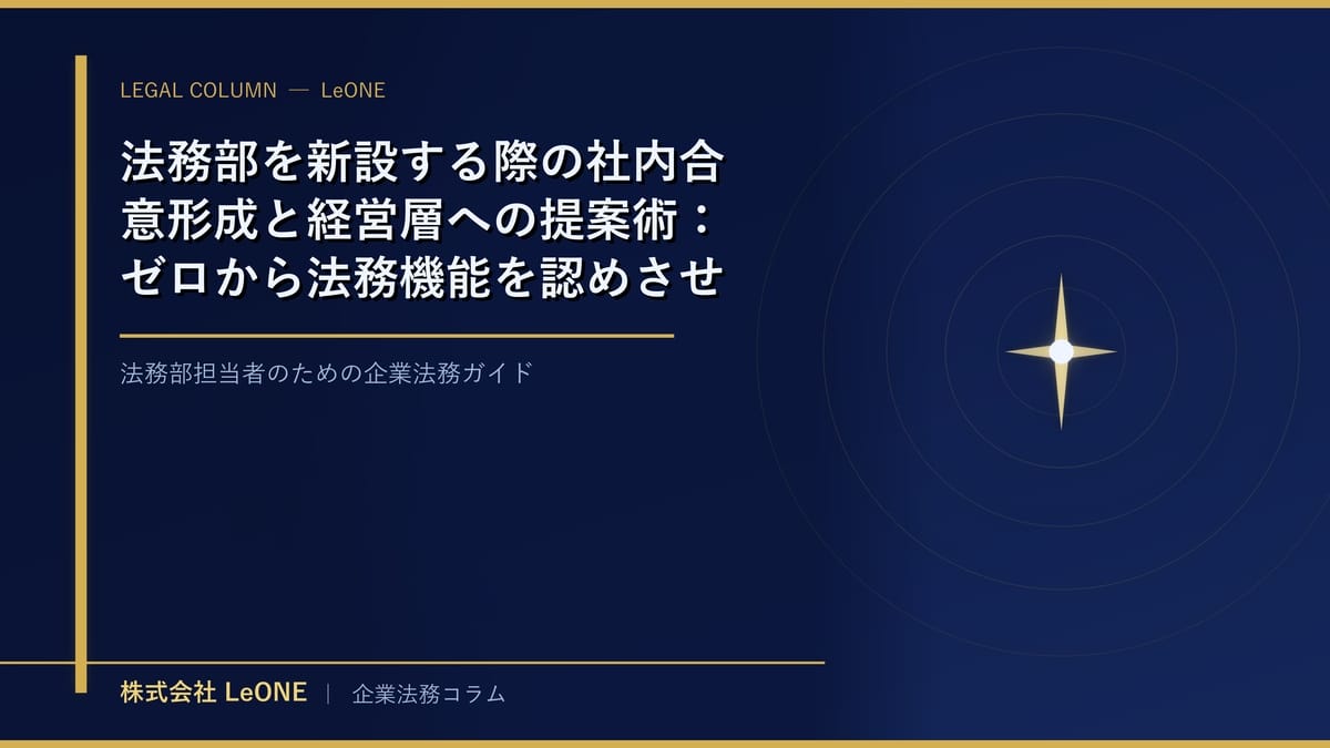 法務部を新設する際の社内合意形成と経営層への提案術：ゼロから法務機能を認めさせるステップ